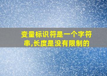 变量标识符是一个字符串,长度是没有限制的