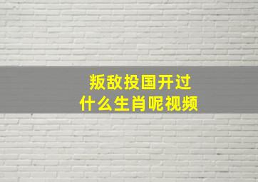 叛敌投国开过什么生肖呢视频