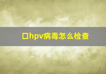 口hpv病毒怎么检查