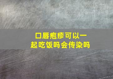 口唇疱疹可以一起吃饭吗会传染吗