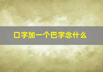 口字加一个巴字念什么