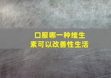 口服哪一种维生素可以改善性生活