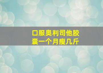 口服奥利司他胶囊一个月瘦几斤