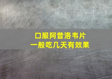 口服阿昔洛韦片一般吃几天有效果