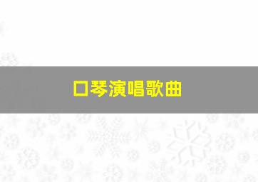 口琴演唱歌曲