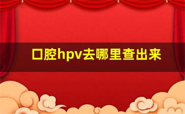 口腔hpv去哪里查出来