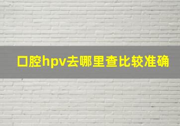 口腔hpv去哪里查比较准确