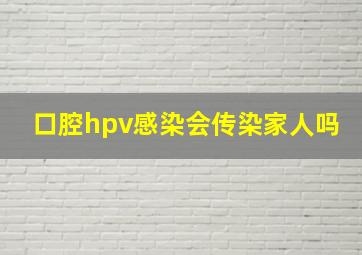 口腔hpv感染会传染家人吗