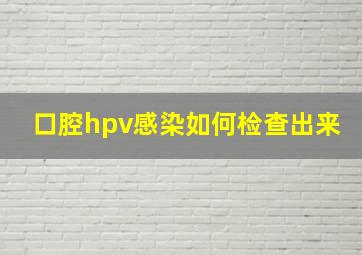 口腔hpv感染如何检查出来