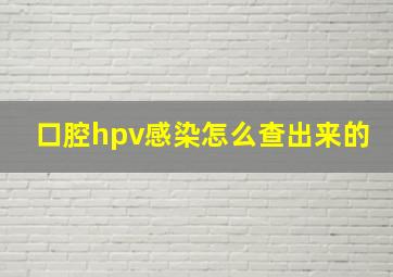 口腔hpv感染怎么查出来的