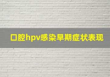 口腔hpv感染早期症状表现