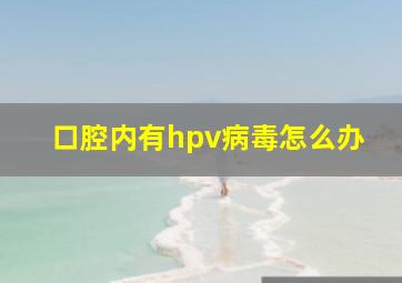 口腔内有hpv病毒怎么办