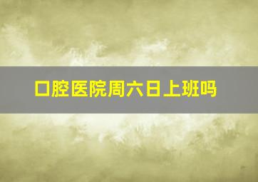 口腔医院周六日上班吗