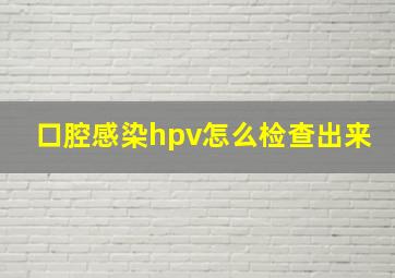 口腔感染hpv怎么检查出来