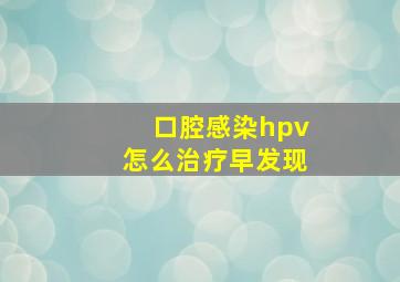 口腔感染hpv怎么治疗早发现