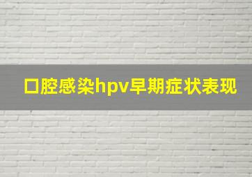 口腔感染hpv早期症状表现