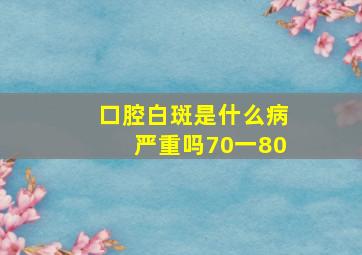 口腔白斑是什么病严重吗70一80