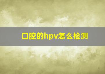 口腔的hpv怎么检测