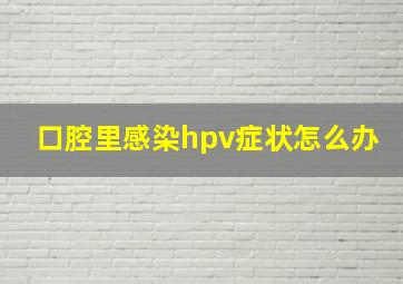 口腔里感染hpv症状怎么办