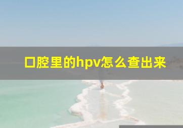 口腔里的hpv怎么查出来