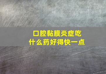 口腔黏膜炎症吃什么药好得快一点