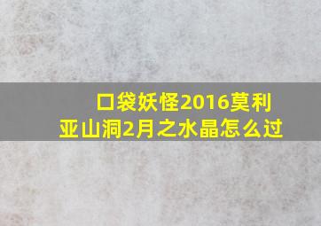 口袋妖怪2016莫利亚山洞2月之水晶怎么过