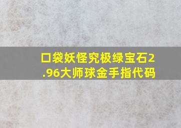 口袋妖怪究极绿宝石2.96大师球金手指代码