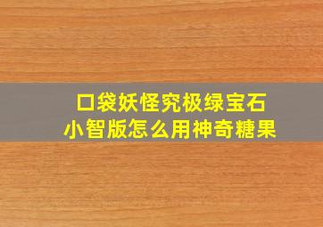 口袋妖怪究极绿宝石小智版怎么用神奇糖果