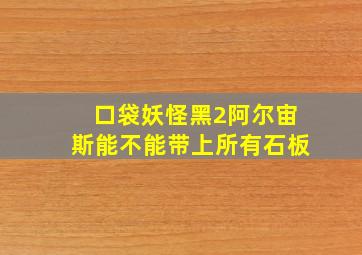 口袋妖怪黑2阿尔宙斯能不能带上所有石板