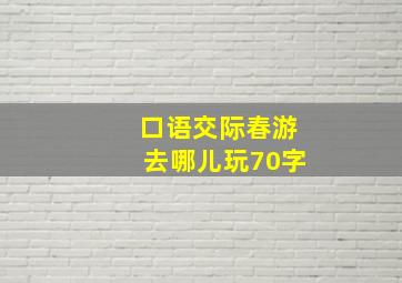 口语交际春游去哪儿玩70字