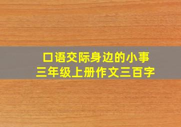 口语交际身边的小事三年级上册作文三百字