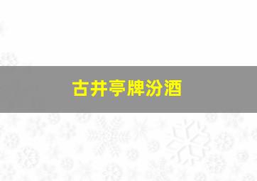 古井亭牌汾酒