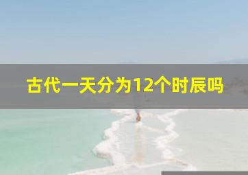 古代一天分为12个时辰吗