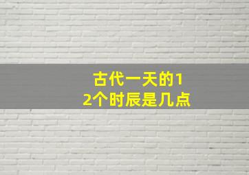 古代一天的12个时辰是几点