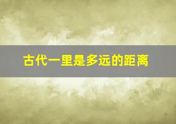 古代一里是多远的距离