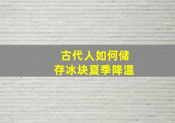 古代人如何储存冰块夏季降温