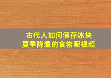 古代人如何储存冰块夏季降温的食物呢视频