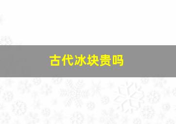 古代冰块贵吗