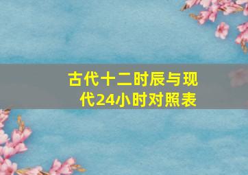 古代十二时辰与现代24小时对照表