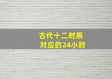 古代十二时辰对应的24小时