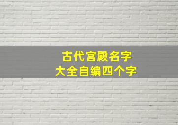 古代宫殿名字大全自编四个字