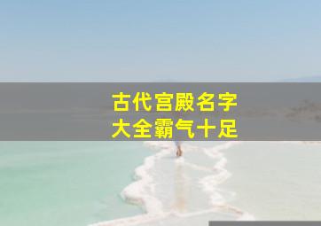 古代宫殿名字大全霸气十足