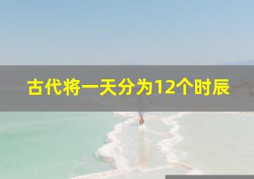 古代将一天分为12个时辰