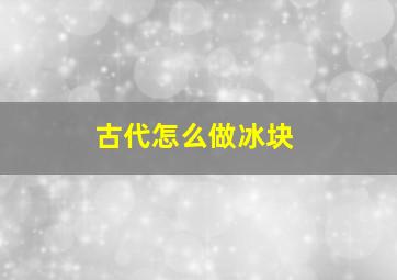 古代怎么做冰块