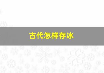 古代怎样存冰