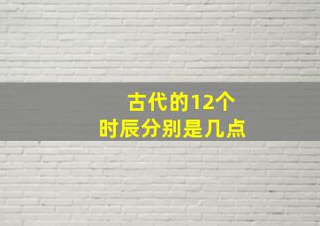 古代的12个时辰分别是几点