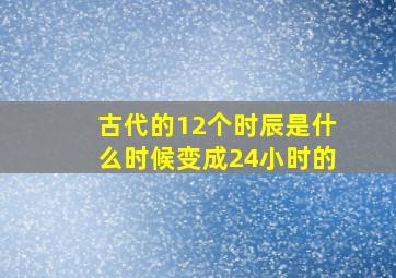 古代的12个时辰是什么时候变成24小时的