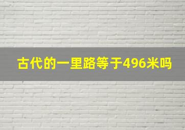 古代的一里路等于496米吗