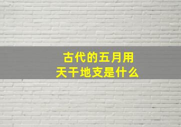 古代的五月用天干地支是什么