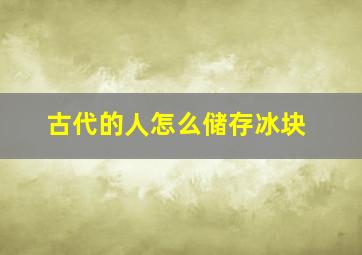 古代的人怎么储存冰块